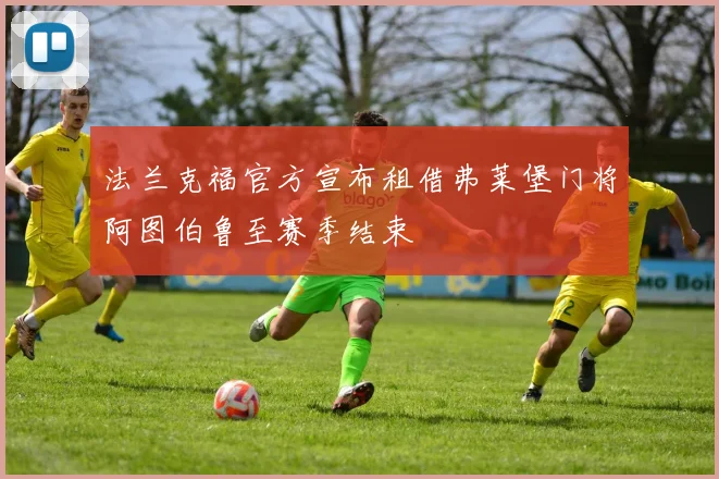 法兰克福官方宣布租借弗莱堡门将阿图伯鲁至赛季结束